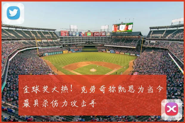 金球奖大热！克劳奇称凯恩为当今最具杀伤力攻击手