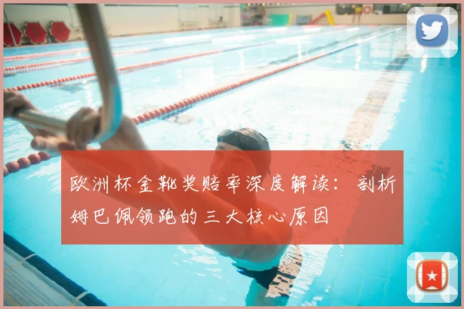 欧洲杯金靴奖赔率深度解读：剖析姆巴佩领跑的三大核心原因