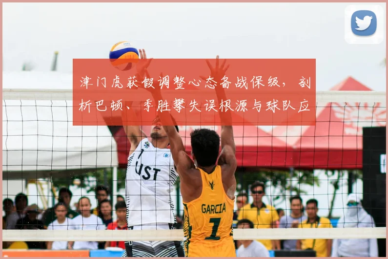 津门虎获假调整心态备战保级，剖析巴顿、季胜攀失误根源与球队应对