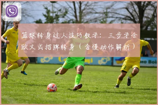 篮球转身过人技巧教学：三步学会欧文式招牌转身（含慢动作解析）
