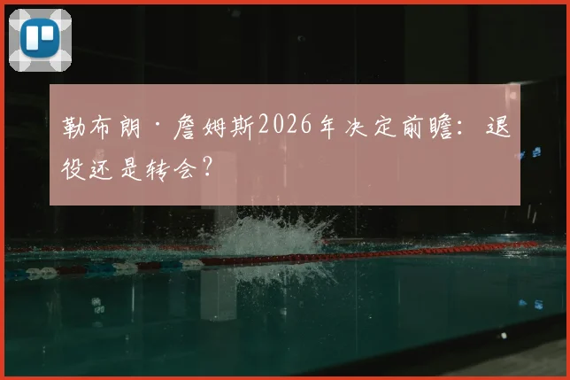勒布朗·詹姆斯2026年决定前瞻：退役还是转会？
