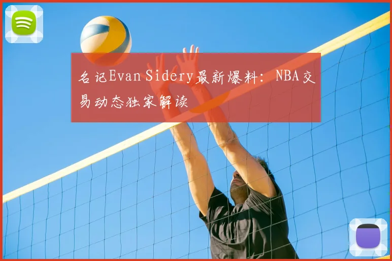 名记Evan Sidery最新爆料：NBA交易动态独家解读
