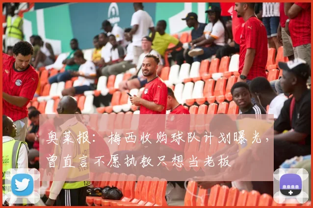 奥莱报：梅西收购球队计划曝光，曾直言不愿执教只想当老板